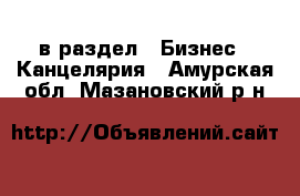  в раздел : Бизнес » Канцелярия . Амурская обл.,Мазановский р-н